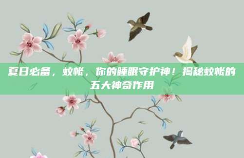 夏日必备，蚊帐，你的睡眠守护神！揭秘蚊帐的五大神奇作用