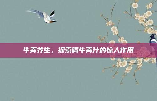 牛蒡养生，探索喝牛蒡汁的惊人作用