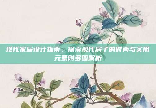 现代家居设计指南，探索现代房子的时尚与实用元素附多图解析