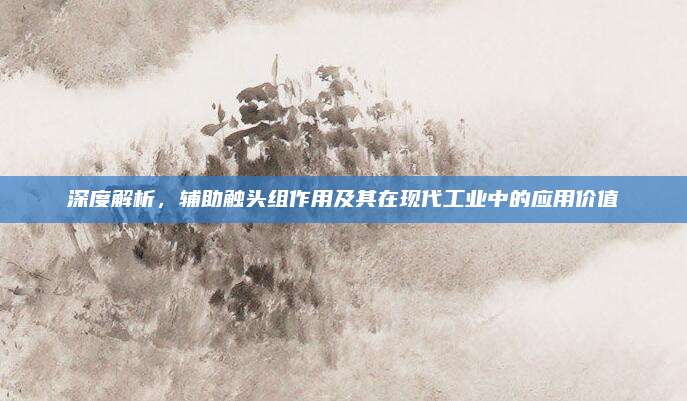 深度解析，辅助触头组作用及其在现代工业中的应用价值