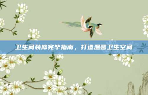 卫生间装修完毕指南，打造温馨卫生空间