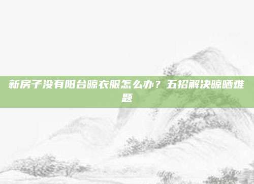 新房子没有阳台晾衣服怎么办？五招解决晾晒难题