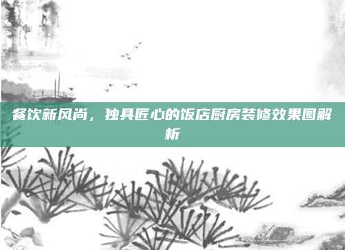 餐饮新风尚，独具匠心的饭店厨房装修效果图解析