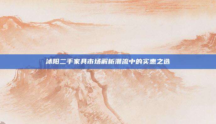沭阳二手家具市场解析潮流中的实惠之选