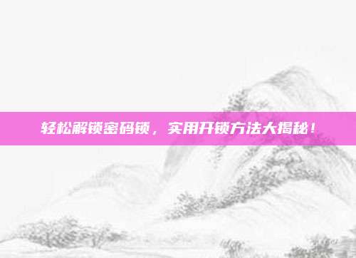 轻松解锁密码锁，实用开锁方法大揭秘！
