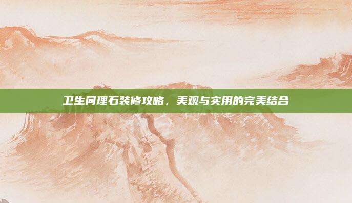 卫生间理石装修攻略，美观与实用的完美结合