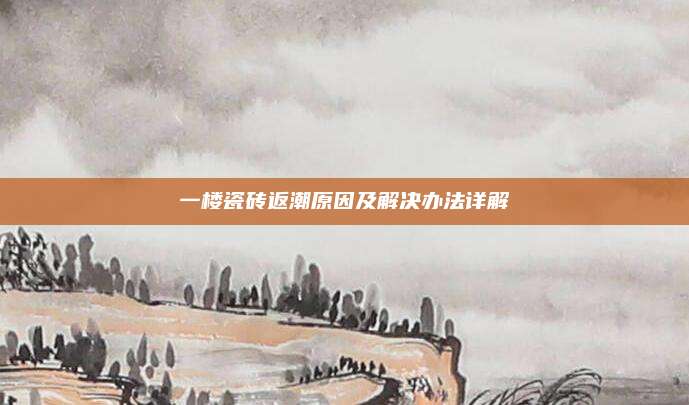 一楼瓷砖返潮原因及解决办法详解