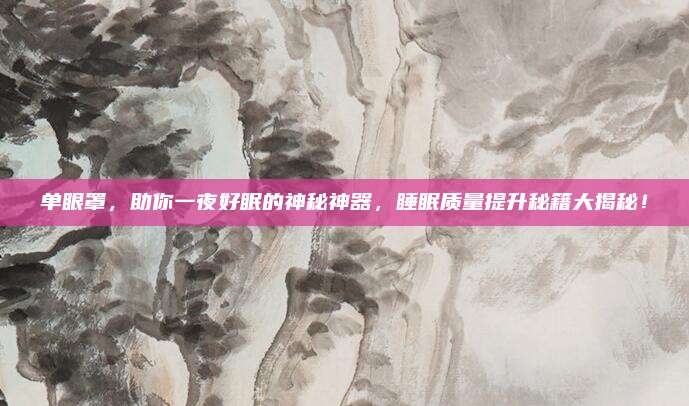 单眼罩，助你一夜好眠的神秘神器，睡眠质量提升秘籍大揭秘！