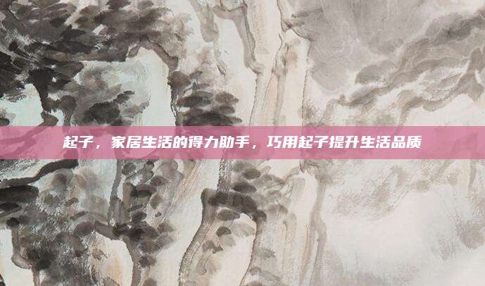 起子，家居生活的得力助手，巧用起子提升生活品质