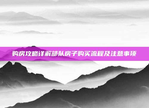 购房攻略详解部队房子购买流程及注意事项