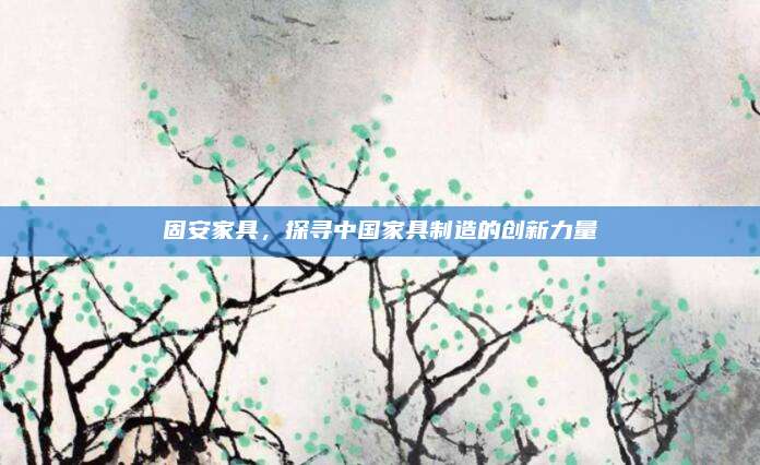 固安家具，探寻中国家具制造的创新力量