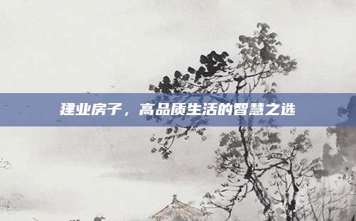 建业房子，高品质生活的智慧之选