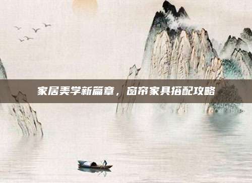 家居美学新篇章，窗帘家具搭配攻略