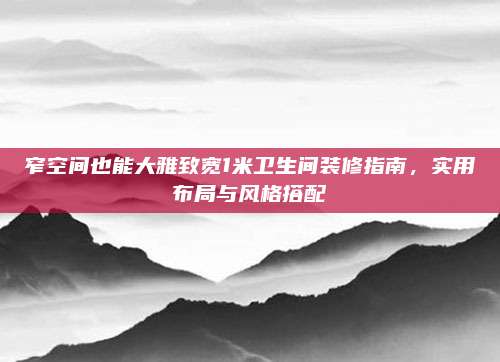 窄空间也能大雅致宽1米卫生间装修指南，实用布局与风格搭配
