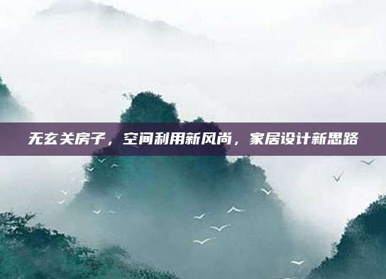 无玄关房子，空间利用新风尚，家居设计新思路
