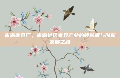 青岛家具厂，青岛地区家具产业的领航者与创新发展之路