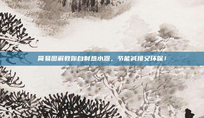 简易图解教你自制热水器，节能减排又环保！