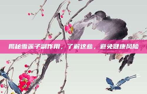揭秘雪莲子副作用，了解这些，避免健康风险