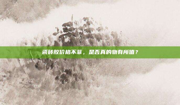 瓷砖胶价格不菲，是否真的物有所值？
