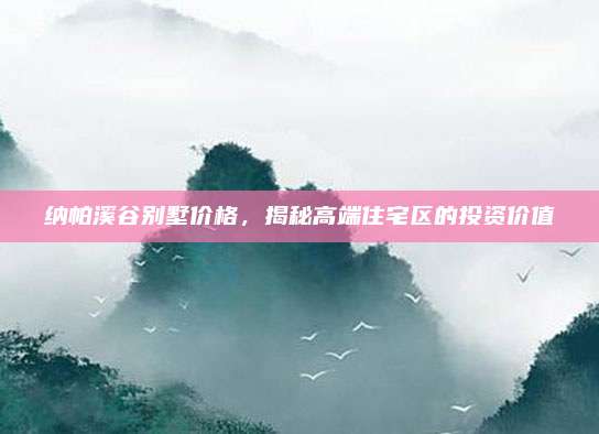 纳帕溪谷别墅价格，揭秘高端住宅区的投资价值