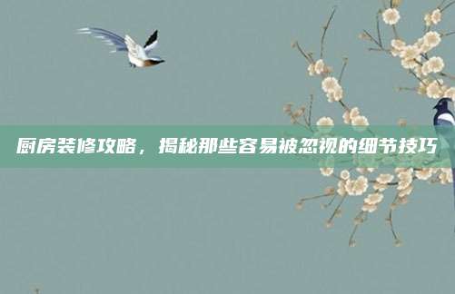 厨房装修攻略，揭秘那些容易被忽视的细节技巧