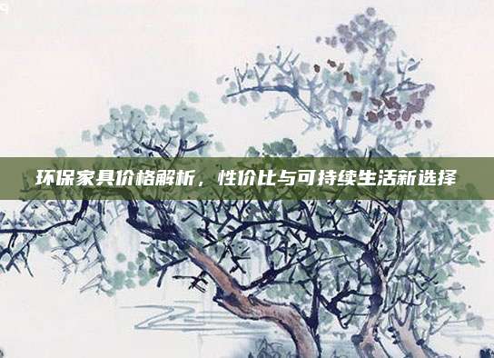 环保家具价格解析，性价比与可持续生活新选择