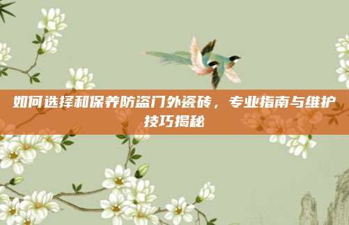 如何选择和保养防盗门外瓷砖，专业指南与维护技巧揭秘