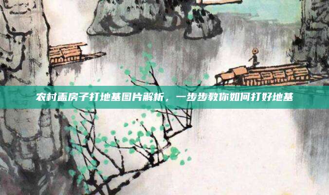 农村盖房子打地基图片解析，一步步教你如何打好地基