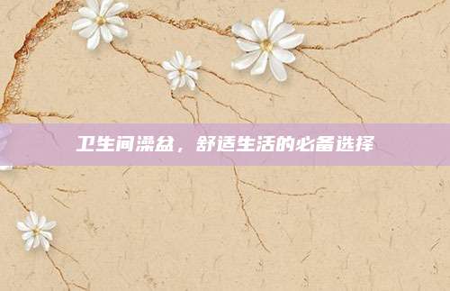 卫生间澡盆，舒适生活的必备选择