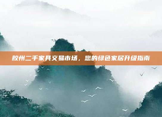 胶州二手家具交易市场，您的绿色家居升级指南
