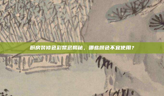 厨房装修色彩禁忌揭秘，哪些颜色不宜使用？