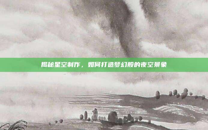揭秘星空制作，如何打造梦幻般的夜空景象