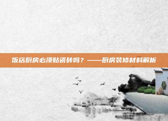 饭店厨房必须贴瓷砖吗？——厨房装修材料解析