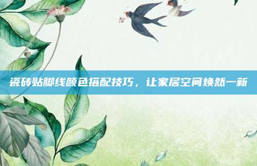 瓷砖贴脚线颜色搭配技巧，让家居空间焕然一新