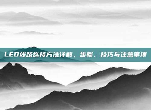 LED线路连接方法详解，步骤、技巧与注意事项