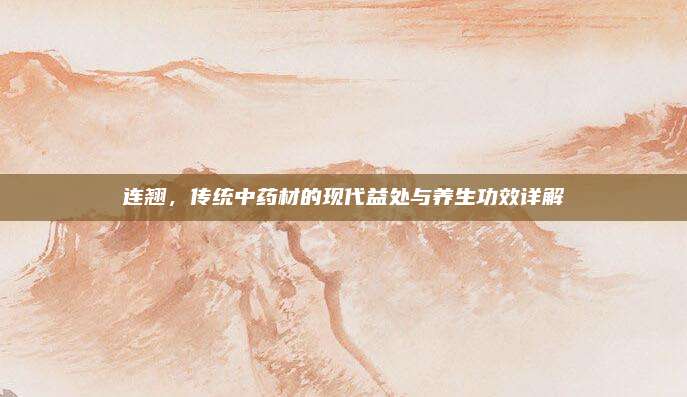 连翘，传统中药材的现代益处与养生功效详解