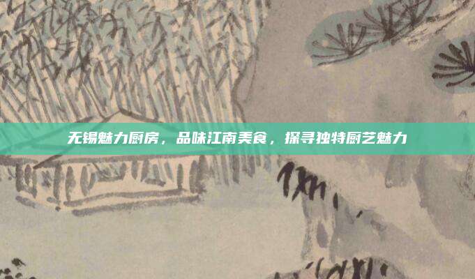无锡魅力厨房，品味江南美食，探寻独特厨艺魅力