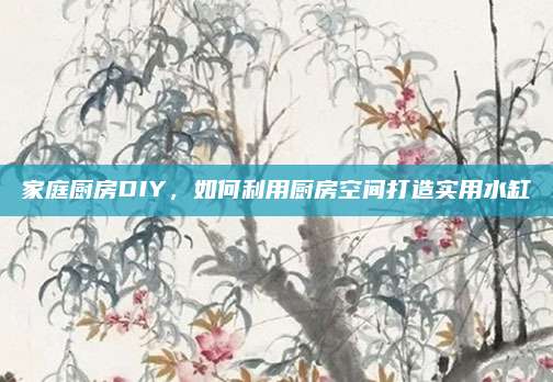 家庭厨房DIY，如何利用厨房空间打造实用水缸