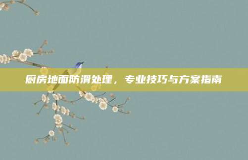 厨房地面防滑处理，专业技巧与方案指南