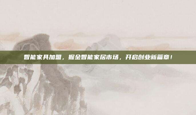智能家具加盟，掘金智能家居市场，开启创业新篇章！