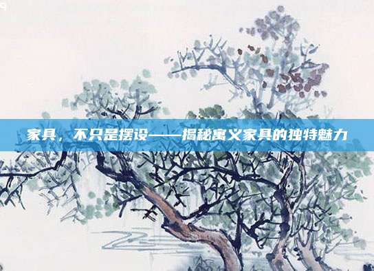 家具，不只是摆设——揭秘寓义家具的独特魅力