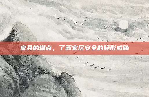 家具的燃点，了解家居安全的隐形威胁