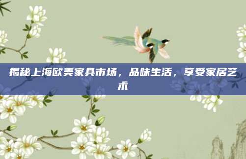 揭秘上海欧美家具市场，品味生活，享受家居艺术