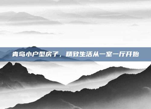 青岛小户型房子，精致生活从一室一厅开始