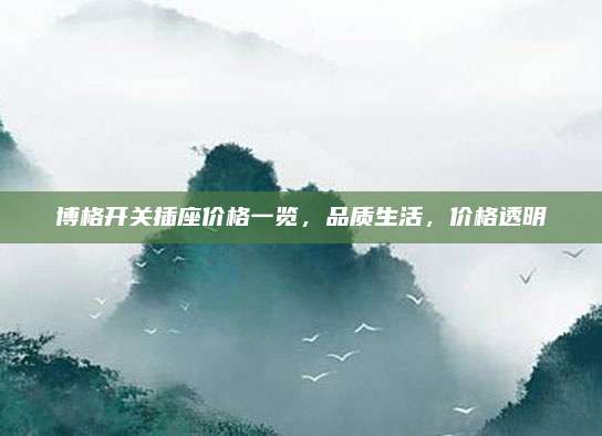 博格开关插座价格一览，品质生活，价格透明