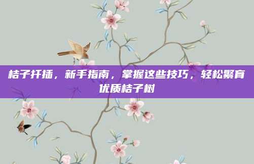 桔子扦插，新手指南，掌握这些技巧，轻松繁育优质桔子树