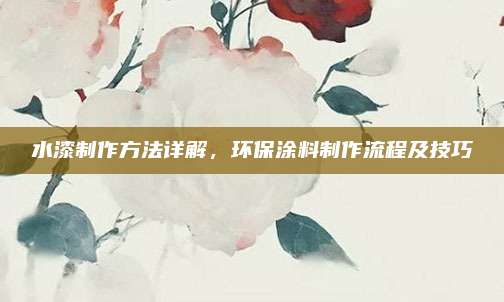 水漆制作方法详解，环保涂料制作流程及技巧
