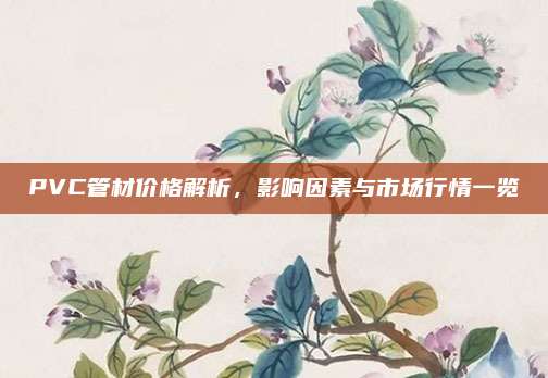 PVC管材价格解析，影响因素与市场行情一览