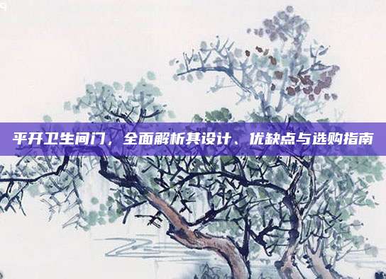 平开卫生间门，全面解析其设计、优缺点与选购指南
