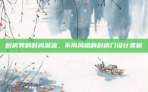 厨房界的时尚潮流，不同风格的厨房门设计赏析
